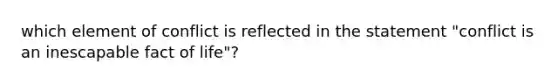 which element of conflict is reflected in the statement "conflict is an inescapable fact of life"?