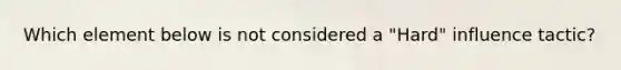 Which element below is not considered a "Hard" influence tactic?