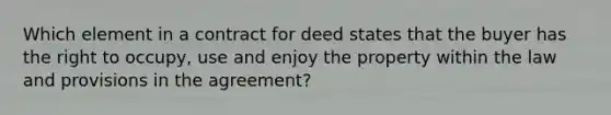 Which element in a contract for deed states that the buyer has the right to occupy, use and enjoy the property within the law and provisions in the agreement?