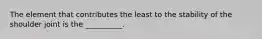The element that contributes the least to the stability of the shoulder joint is the __________.