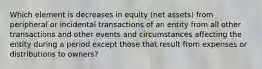 Which element is decreases in equity (net assets) from peripheral or incidental transactions of an entity from all other transactions and other events and circumstances affecting the entity during a period except those that result from expenses or distributions to owners?