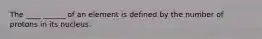 The ____ ______ of an element is defined by the number of protons in its nucleus.