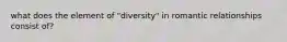 what does the element of "diversity" in romantic relationships consist of?