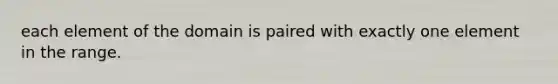 each element of the domain is paired with exactly one element in the range.