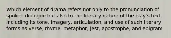 Which element of drama refers not only to the pronunciation of spoken dialogue but also to the literary nature of the play's text, including its tone, imagery, articulation, and use of such literary forms as verse, rhyme, metaphor, jest, apostrophe, and epigram