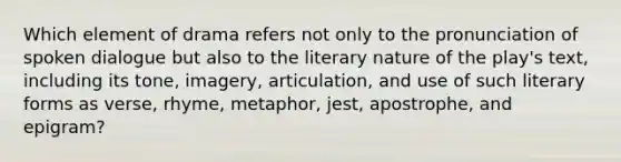 Which element of drama refers not only to the pronunciation of spoken dialogue but also to the literary nature of the play's text, including its tone, imagery, articulation, and use of such literary forms as verse, rhyme, metaphor, jest, apostrophe, and epigram?