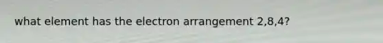 what element has the electron arrangement 2,8,4?