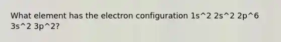 What element has the electron configuration 1s^2 2s^2 2p^6 3s^2 3p^2?