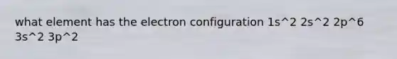 what element has the electron configuration 1s^2 2s^2 2p^6 3s^2 3p^2