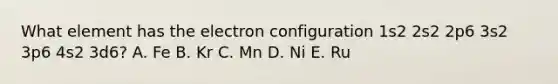 What element has the electron configuration 1s2 2s2 2p6 3s2 3p6 4s2 3d6? A. Fe B. Kr C. Mn D. Ni E. Ru