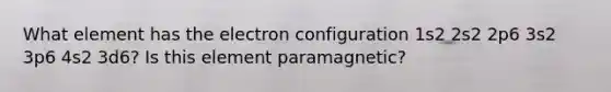 What element has the electron configuration 1s2 2s2 2p6 3s2 3p6 4s2 3d6? Is this element paramagnetic?