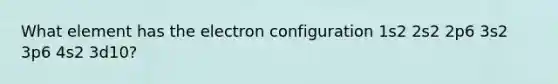 What element has the electron configuration 1s2 2s2 2p6 3s2 3p6 4s2 3d10?