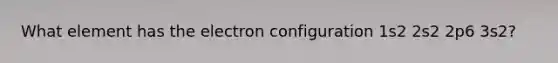 What element has the electron configuration 1s2 2s2 2p6 3s2?