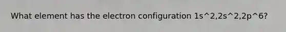 What element has the electron configuration 1s^2,2s^2,2p^6?