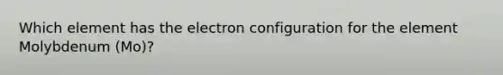 Which element has the electron configuration for the element Molybdenum (Mo)?