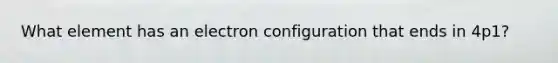 What element has an electron configuration that ends in 4p1?