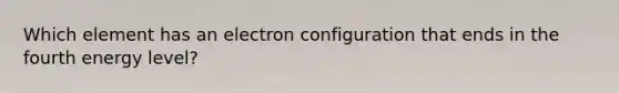 Which element has an electron configuration that ends in the fourth energy level?