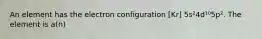 An element has the electron configuration [Kr] 5s²4d¹⁰5p². The element is a(n)