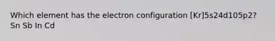 Which element has the electron configuration [Kr]5s24d105p2? Sn Sb In Cd