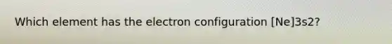 Which element has the electron configuration [Ne]3s2?