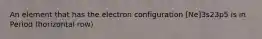 An element that has the electron configuration [Ne]3s23p5 is in Period (horizontal row)