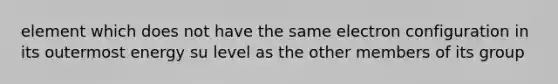 element which does not have the same electron configuration in its outermost energy su level as the other members of its group