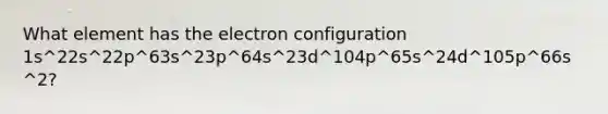 What element has the electron configuration 1s^22s^22p^63s^23p^64s^23d^104p^65s^24d^105p^66s^2?