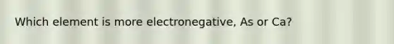 Which element is more electronegative, As or Ca?