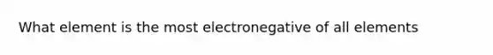 What element is the most electronegative of all elements