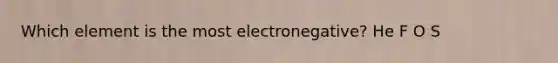 Which element is the most electronegative? He F O S