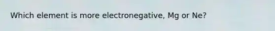 Which element is more electronegative, Mg or Ne?