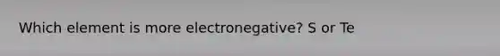 Which element is more electronegative? S or Te