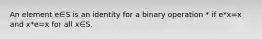 An element e∈S is an identity for a binary operation * if e*x=x and x*e=x for all x∈S.