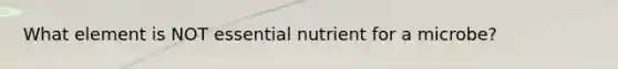 What element is NOT essential nutrient for a microbe?