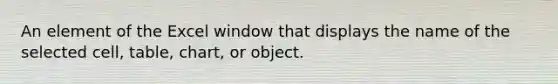 An element of the Excel window that displays the name of the selected cell, table, chart, or object.