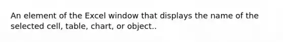 An element of the Excel window that displays the name of the selected cell, table, chart, or object..