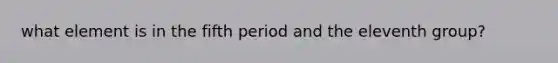 what element is in the fifth period and the eleventh group?