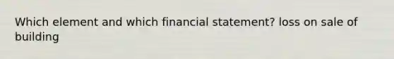 Which element and which financial statement? loss on sale of building