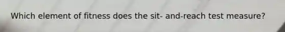 Which element of fitness does the sit- and-reach test measure?
