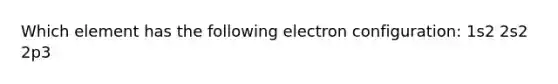 Which element has the following electron configuration: 1s2 2s2 2p3