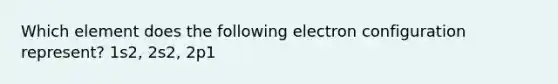 Which element does the following electron configuration represent? 1s2, 2s2, 2p1