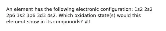 An element has the following electronic configuration: 1s2 2s2 2p6 3s2 3p6 3d3 4s2. Which oxidation state(s) would this element show in its compounds? #1