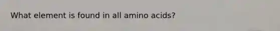 What element is found in all amino acids?