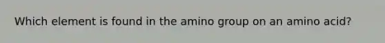 Which element is found in the amino group on an amino acid?