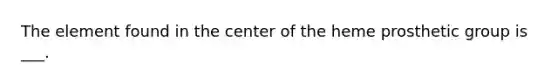 The element found in the center of the heme prosthetic group is ___.