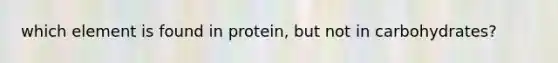 which element is found in protein, but not in carbohydrates?