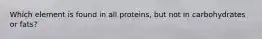 Which element is found in all proteins, but not in carbohydrates or fats?