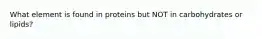 What element is found in proteins but NOT in carbohydrates or lipids?