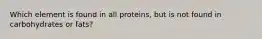 Which element is found in all proteins, but is not found in carbohydrates or fats?