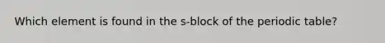 Which element is found in the s-block of the periodic table?